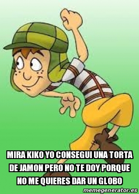 Meme Personalizado - mira kiko yo consegui una torta de jamon pero no te doy porque no me quieres dar un globo - 28039878 Meme Personalizado - mira kiko yo consegui una torta de jamon pero no te doy porque no me quieres dar un globo - 28039878