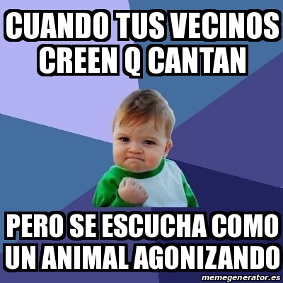 Meme Bebe Exitoso Cuando Tus Vecinos Creen Q Cantan Pero Se Escucha