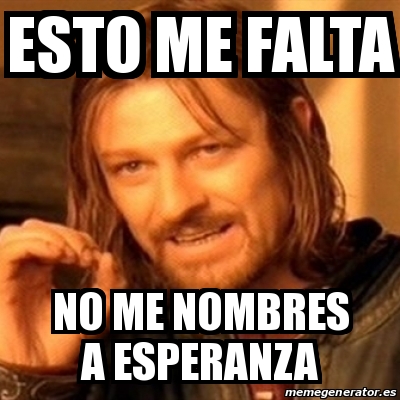 Meme Boromir - Esto me falta No me nombres a Esperanza - 28353200