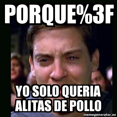 Meme crying peter parker - PORQUE%3F Yo solo queria alitas de pollo -  28371227