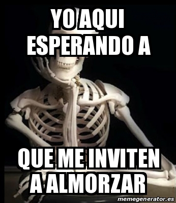 Meme Personalizado Yo Aqui Esperando A Que Me Inviten A Almorzar