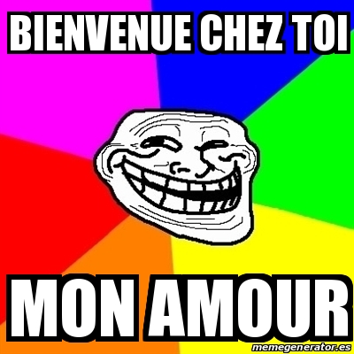 Meme Troll Bienvenue Chez Toi Mon Amour