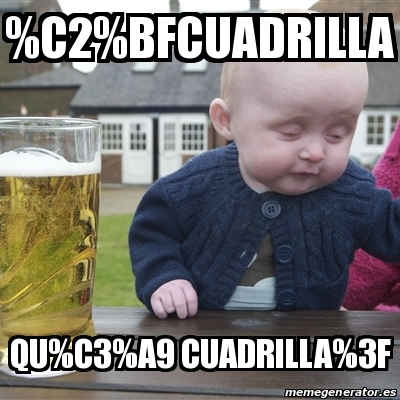 Meme Drunk Baby - %C2%BFCuadrilla qu%C3%A9 cuadrilla%3F - 28393248