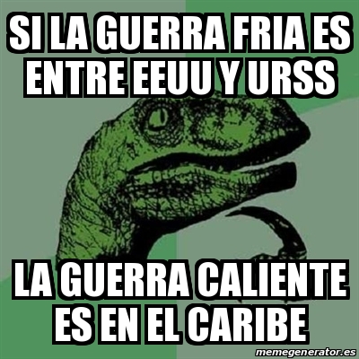 Meme Filosoraptor Si La Guerra Fria Es Entre Eeuu Y Urss La Guerra Caliente Es En El Caribe