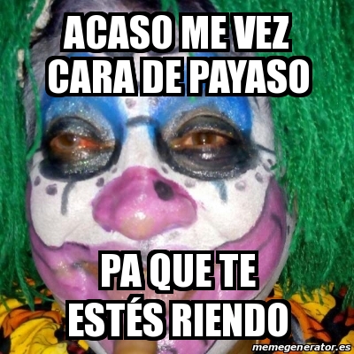 Meme Personalizado Acaso Me Vez Cara De Payaso Pa Que Te Est S