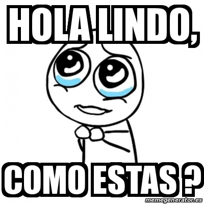 Meme Por favor - Hola lindo, Como estas ? - 28049220