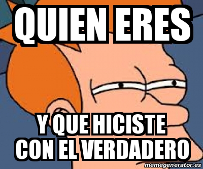 Meme Personalizado Quien Eres Y Que Hiciste Con El Verdadero