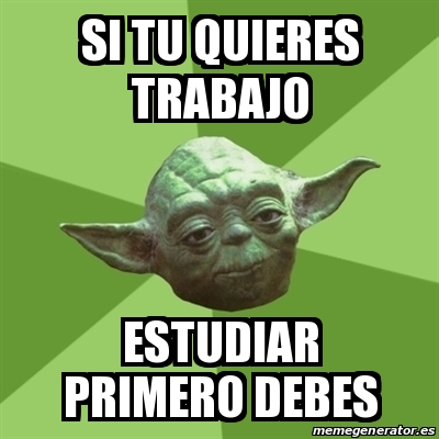 Meme Yoda Si Tu Quieres Trabajo Estudiar Primero Debes