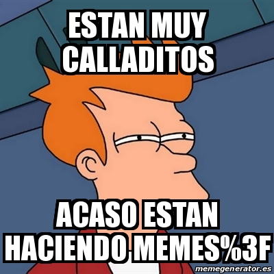 Meme Futurama Fry - Estan muy calladitos acaso estan haciendo memes%3F ...