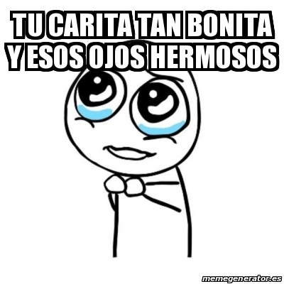 Meme Por favor Tu carita tan bonita y esos ojos hermosos 28539023