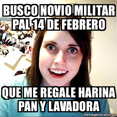 Meme Overly Attached Girlfriend - Busco Novio Militar pal 14 de Febrero Que  me regale harina pan y LAVADORA - 28600022