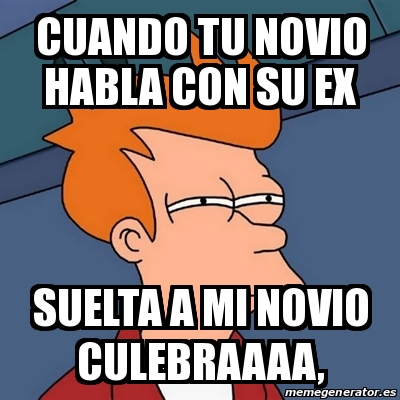 Meme Futurama Fry Cuando Tu Novio Habla Con Su Ex Suelta A Mi Novio