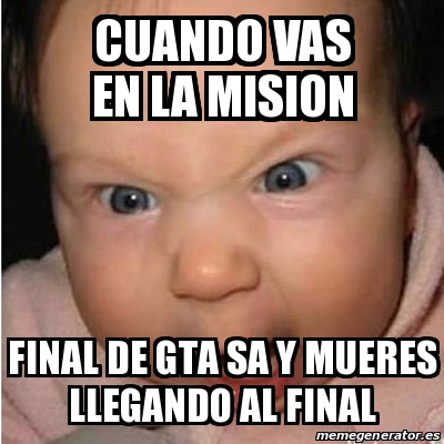 Meme Bebe Furioso Cuando Vas En La Mision Final De Gta Sa Y Mueres