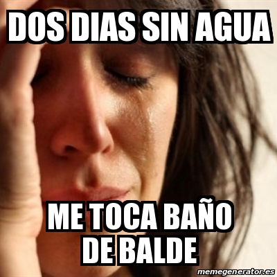 Meme Problems Dos Dias Sin Agua Me Toca Baa O De Balde 28764235