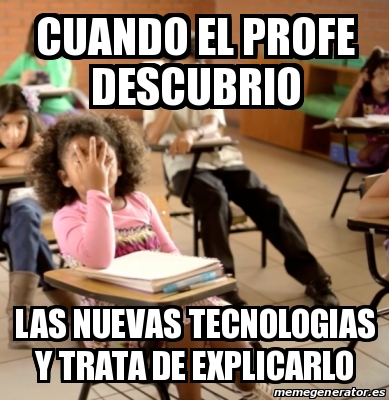 Meme Personalizado Cuando El Profe Descubrio Las Nuevas Tecnologias Y Trata De Explicarlo