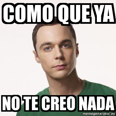 Meme Sheldon Cooper - como que ya no te creo nada - 29178186