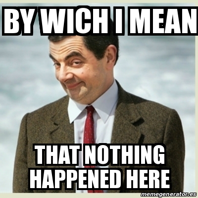 Meme Mr Bean By Wich I Mean That Nothing Happened Here