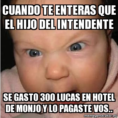 Meme Bebe Furioso Cuando Te Enteras Que El Hijo Del Intendente Se Gasto Lucas En Hotel De