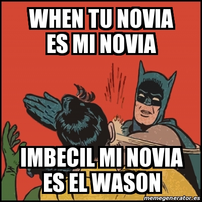 Meme Batman Slaps Robin When Tu Novia Es Mi Novia Imbecil Mi