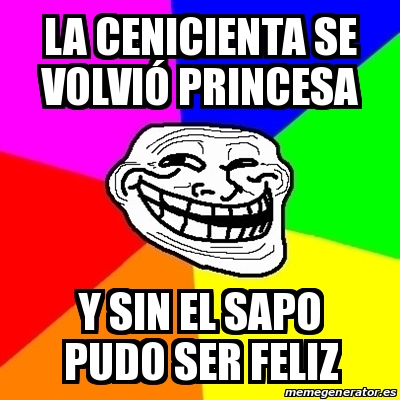 Meme Troll - La cenicienta se volviÃ³ princesa Y sin el sapo pudo ser feliz  - 29250214