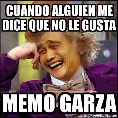 Meme Yao Wonka Cuando Alguien Me Dice Que No Le Gusta Memo Garza