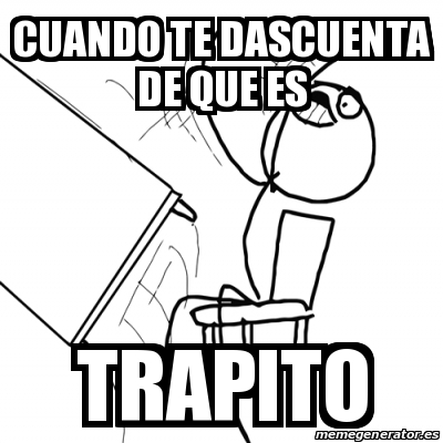 Meme Desk Flip Rage Guy Cuando Te Dascuenta De Que Es Trapito