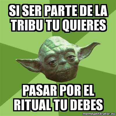 Meme Yoda - Si ser parte de la tribu tu quieres Pasar por el ritual tu ...