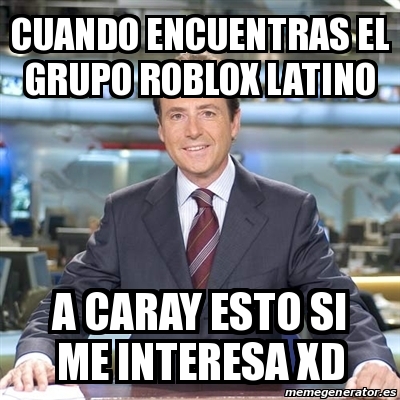 Meme Matias Prats Cuando Encuentras El Grupo Roblox Latino A Caray Esto Si Me Interesa Xd 29286483 - memes de roblox español