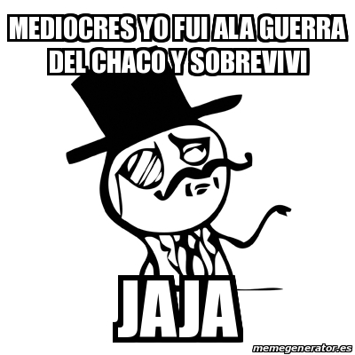 Meme Feel Like A Sir Mediocres yo fui ala guerra del chaco y