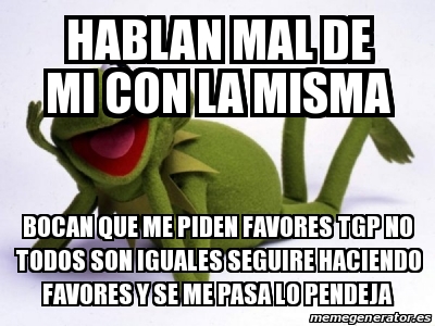 Meme Personalizado - Hablan Mal De Mi Con La Misma Bocan Que Me Piden ...