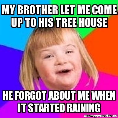 Meme Retard Girl - My brother let me come up to his tree house He ...