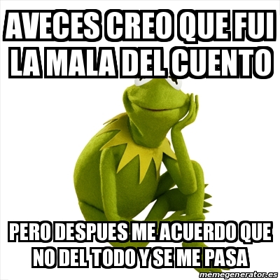 Meme Kermit The Frog - Aveces Creo Que Fui La Mala Del Cuento Pero ...