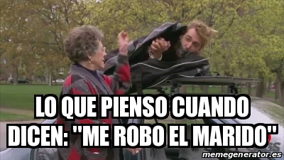 Meme Personalizado Lo Que Pienso Cuando Dicen Me Robo El Marido