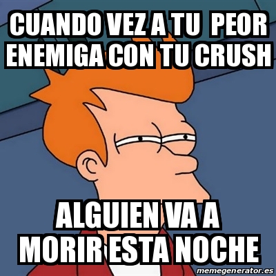 Meme Futurama Fry Cuando Vez A Tu Peor Enemiga Con Tu Crush Alguien Va A Morir Esta Noche