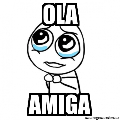 Meme Por favor - ola amiga - 29369906