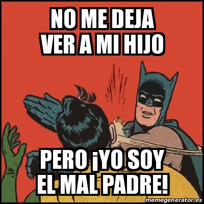 Meme Batman slaps Robin - no me deja ver a mi hijo pero Â¡yo soy el mal  padre! - 29370760