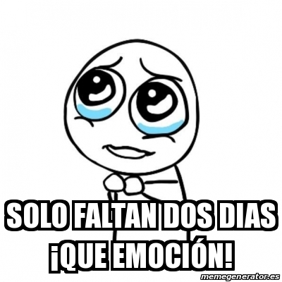 Meme Por favor - Solo faltan dos dias ¡Que emoción! - 29430404