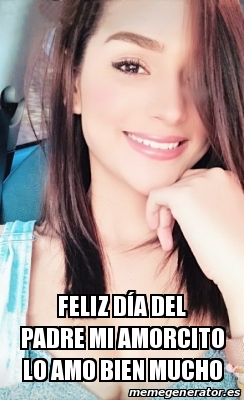 Meme Personalizado Feliz Daa Del Padre Mi Amorcito Lo Amo Bien Mucho 29434778