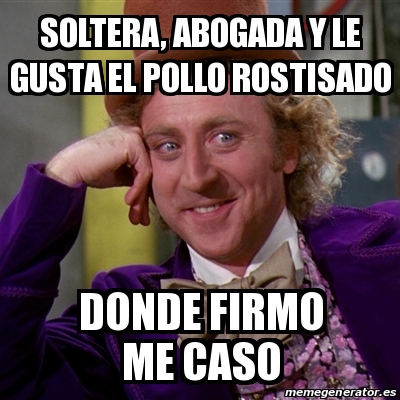 Meme Willy Wonka Soltera Abogada Y Le Gusta El Pollo Rostisado Donde Firmo Me Caso