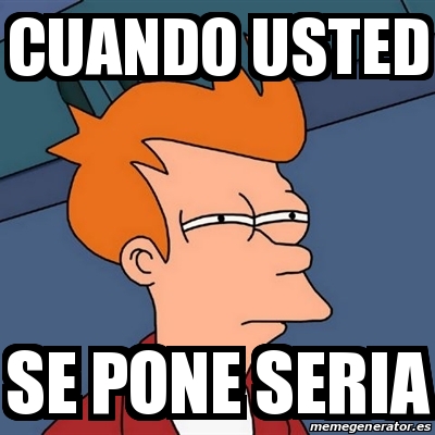 Meme Futurama Fry Cuando Usted Se Pone Seria