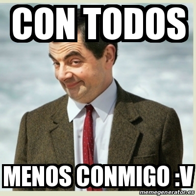 Meme Mr Bean Con Todos Menos Conmigo V 29474495