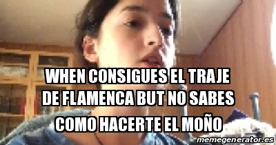 Meme Personalizado - When consigues el traje de flamenca but no sabes como  hacerte el moÃ±o - 29051500