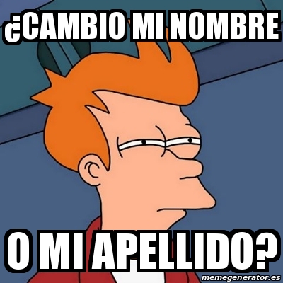 Meme Futurama Fry Cambio Mi Nombre O Mi Apellido