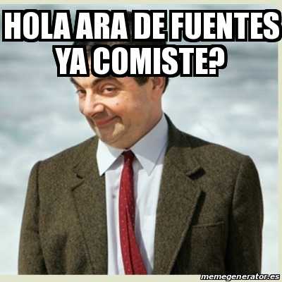 Meme Mr Bean - hola ara de fuentes ya comiste? - 29060763