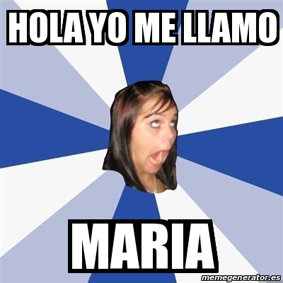 Meme Annoying Facebook Girl - Hola yo me llamo Maria - 29610144