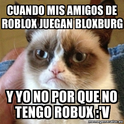 Meme Grumpy Cat Cuando Mis Amigos De Roblox Juegan Bloxburg Y Yo No Por Que No Tengo Robux V 29611435 - robux memes de roblox en español