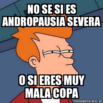 Meme Futurama Fry No Se Si Es Andropausia Severa O Si Eres Muy Mala Copa