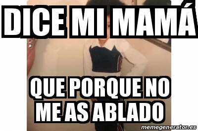 Meme Personalizado Dice Mi Mam Que Porque No Me As Ablado