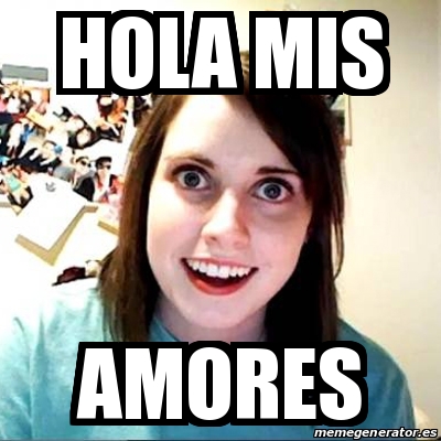 Meme Overly Attached Girlfriend - Hola mis Amores - 29636912