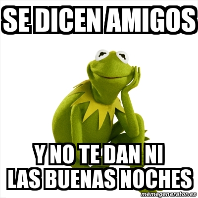 Meme Kermit the frog - Se dicen amigos Y no te dan ni las buenas noches -  29645666